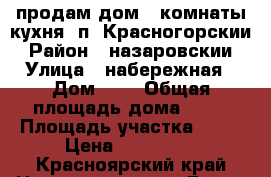 продам дом 3 комнаты кухня. п. Красногорскии › Район ­ назаровскии › Улица ­ набережная › Дом ­ 3 › Общая площадь дома ­ 52 › Площадь участка ­ 40 › Цена ­ 800 000 - Красноярский край Недвижимость » Дома, коттеджи, дачи продажа   